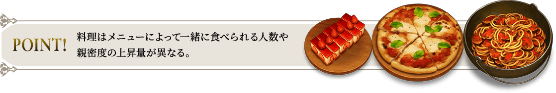 POINT! 料理はメニューによって一緒に食べられる人数や親密度の上昇量が異なる。